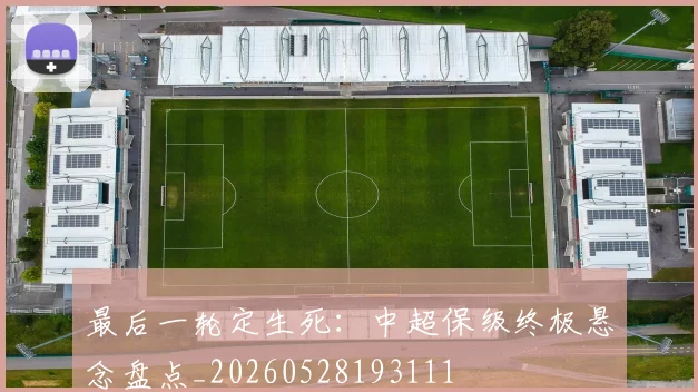 最后一轮定生死：中超保级终极悬念盘点_20260528193111
