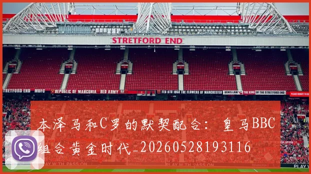 本泽马和C罗的默契配合：皇马BBC组合黄金时代_20260528193116