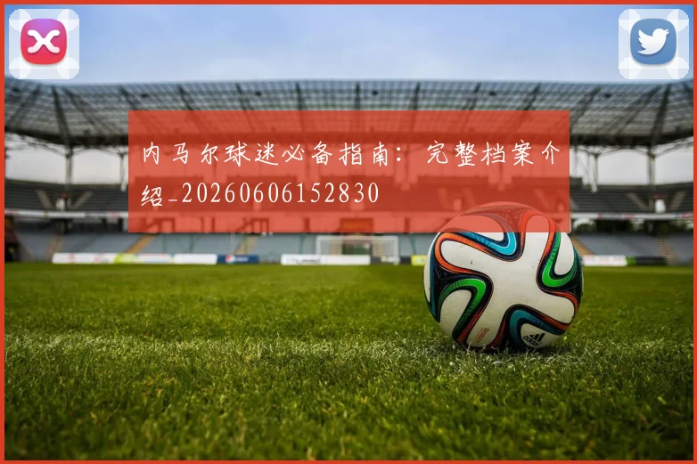 内马尔球迷必备指南：完整档案介绍_20260606152830
