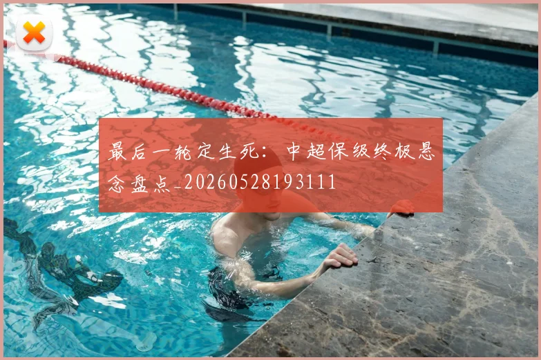 最后一轮定生死：中超保级终极悬念盘点_20260528193111