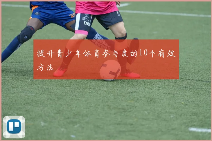 提升青少年体育参与度的10个有效方法