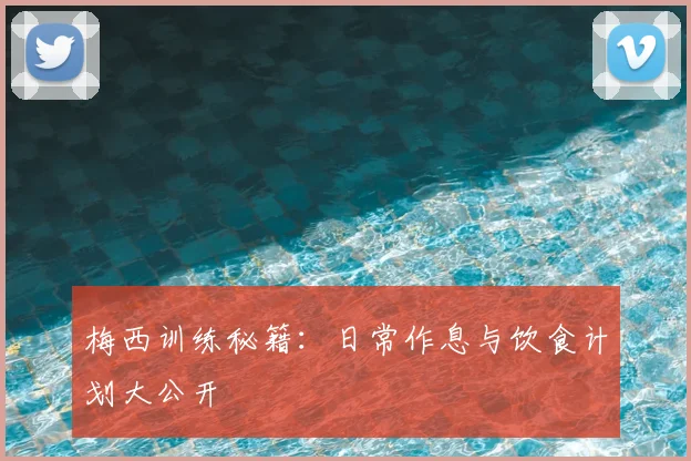 梅西训练秘籍：日常作息与饮食计划大公开