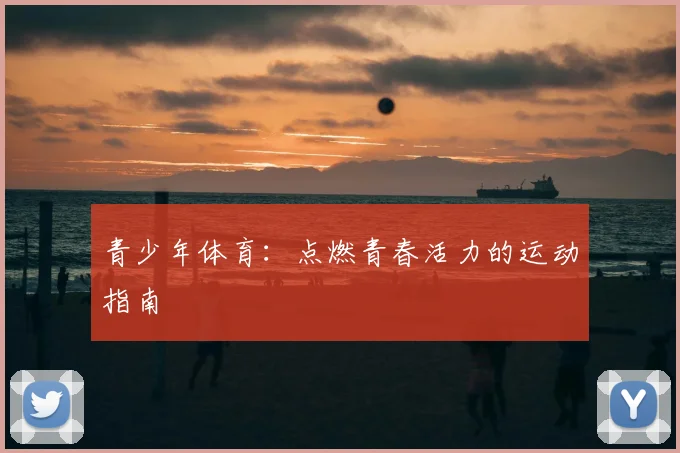 青少年体育：点燃青春活力的运动指南