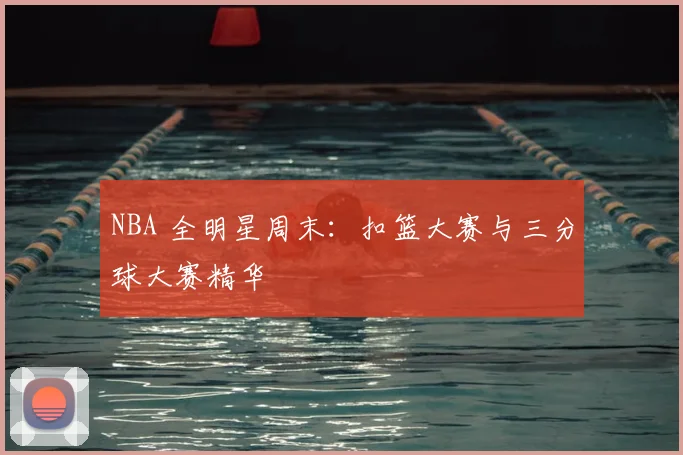 NBA 全明星周末:扣篮大赛与三分球大赛精华