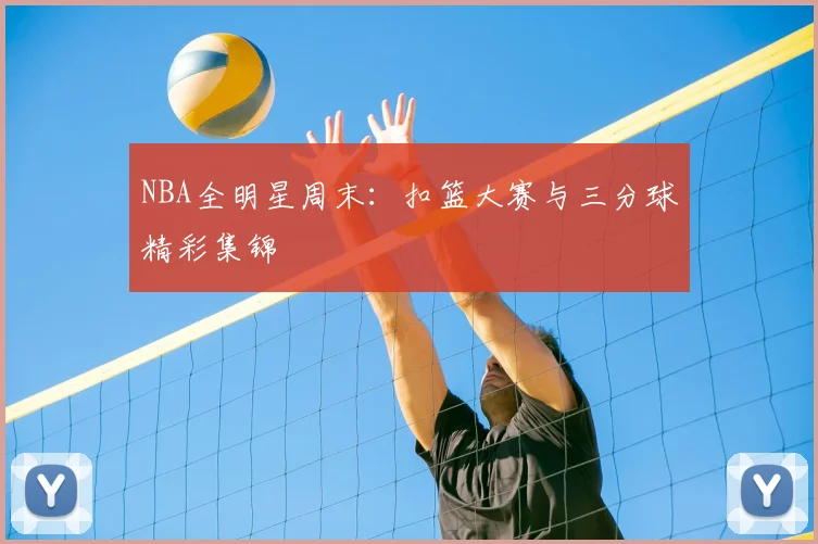 NBA全明星周末：扣篮大赛与三分球精彩集锦