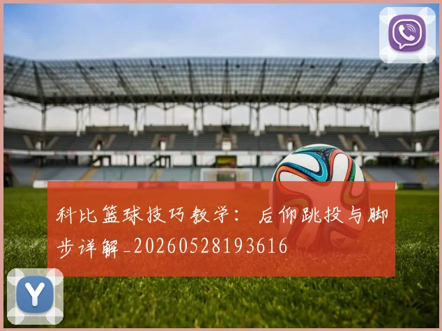 科比篮球技巧教学:后仰跳投与脚步详解_20260528193616