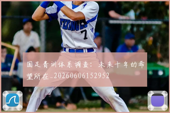 国足青训体系调查：未来十年的希望所在_20260606152952