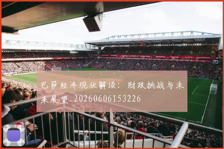 巴萨经济现状解读:财政挑战与未来展望_20260606153226