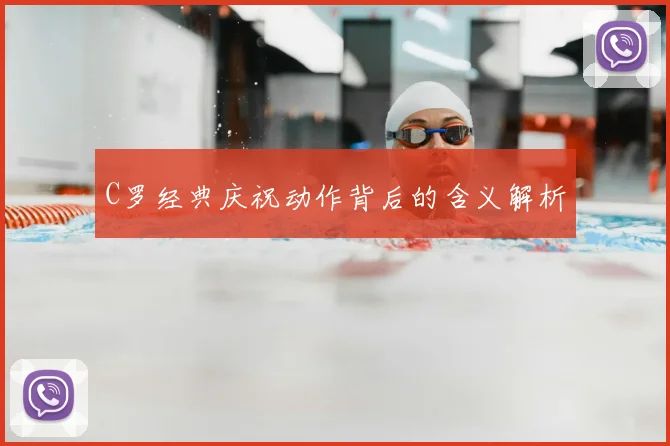 C罗经典庆祝动作背后的含义解析