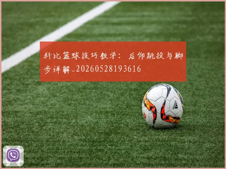 科比篮球技巧教学:后仰跳投与脚步详解_20260528193616