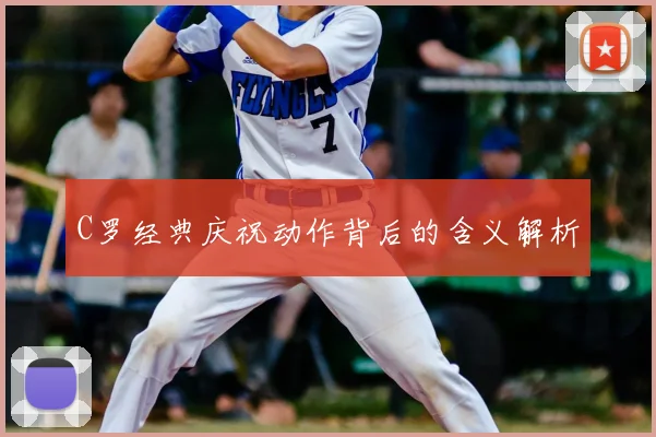 C罗经典庆祝动作背后的含义解析