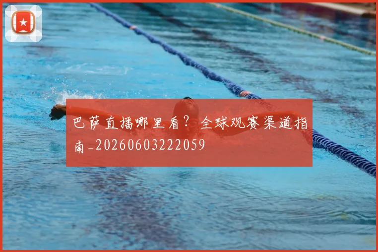 巴萨直播哪里看？全球观赛渠道指南_20260603222059