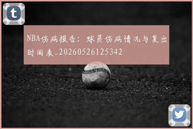NBA伤病报告：球员伤病情况与复出时间表_20260526125342