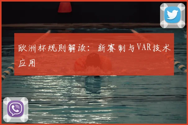 欧洲杯规则解读：新赛制与VAR技术应用