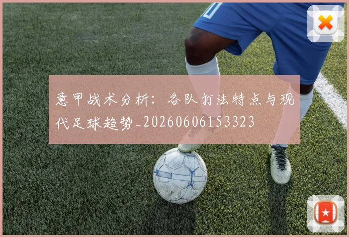 意甲战术分析：各队打法特点与现代足球趋势_20260606153323