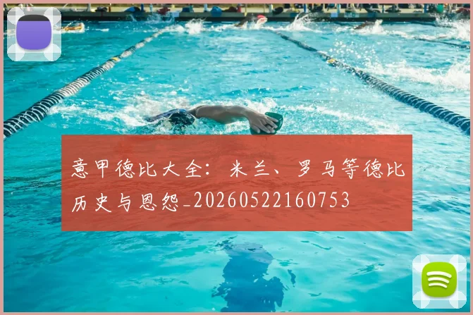 意甲德比大全：米兰、罗马等德比历史与恩怨_20260522160753