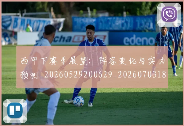 西甲下赛季展望:阵容变化与实力预测_20260529200629_20260703181833
