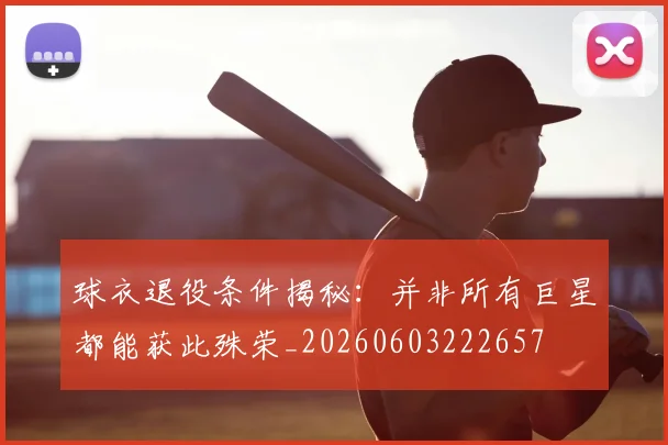 球衣退役条件揭秘：并非所有巨星都能获此殊荣_20260603222657