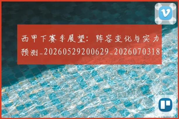 西甲下赛季展望:阵容变化与实力预测_20260529200629_20260703181833