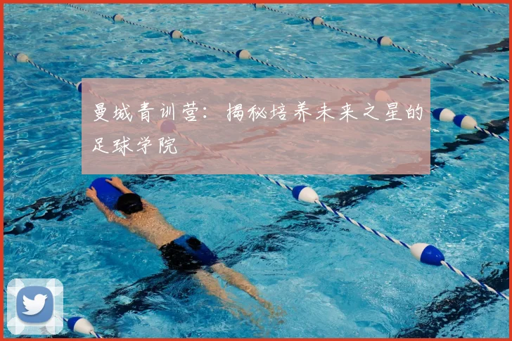 曼城青训营：揭秘培养未来之星的足球学院