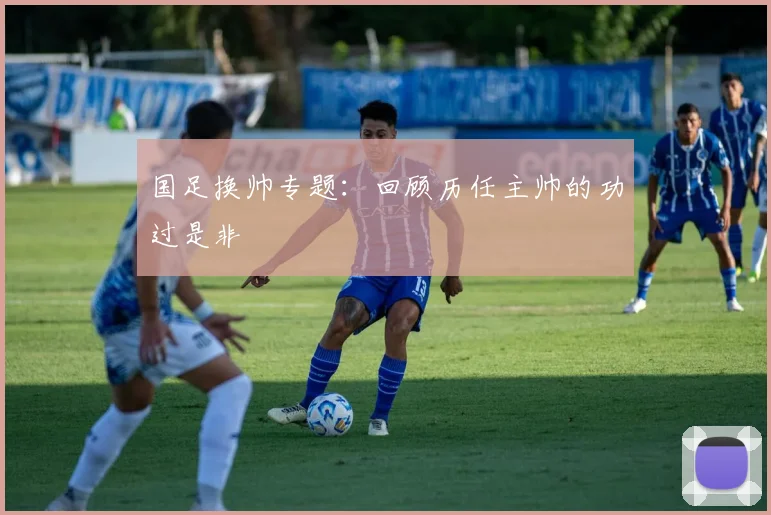 国足换帅专题：回顾历任主帅的功过是非