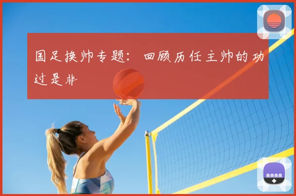 国足换帅专题：回顾历任主帅的功过是非