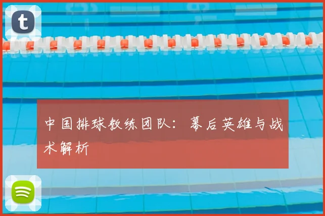 中国排球教练团队：幕后英雄与战术解析