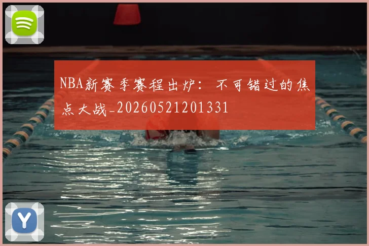 NBA新赛季赛程出炉：不可错过的焦点大战_20260521201331