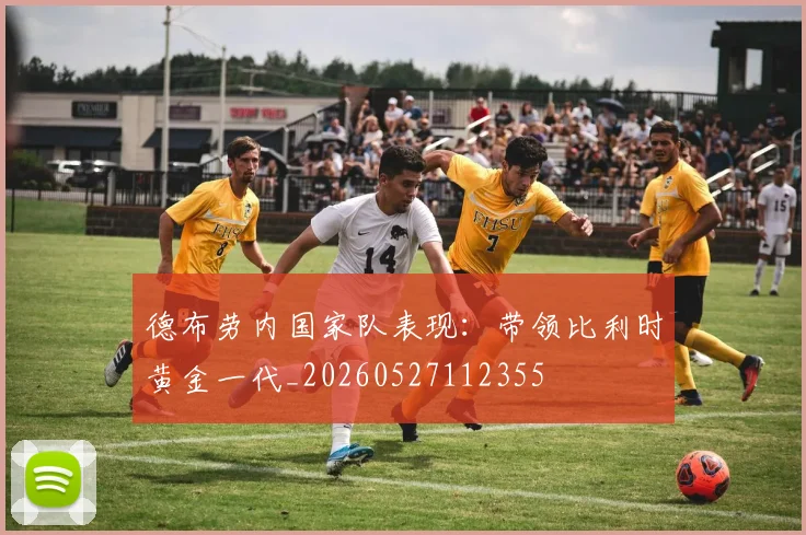 德布劳内国家队表现:带领比利时黄金一代_20260527112355