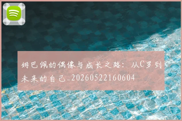 姆巴佩的偶像与成长之路：从C罗到未来的自己_20260522160604