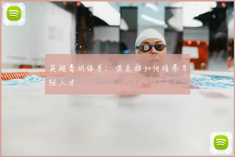 英超青训体系：俱乐部如何培养年轻人才