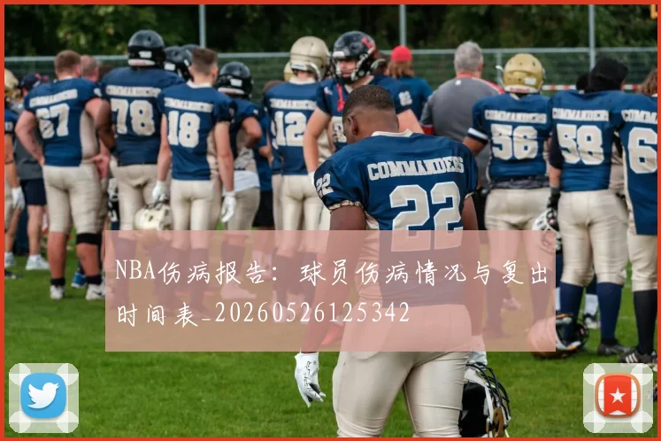 NBA伤病报告：球员伤病情况与复出时间表_20260526125342