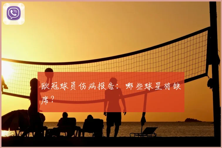 欧冠球员伤病报告:哪些球星将缺席?