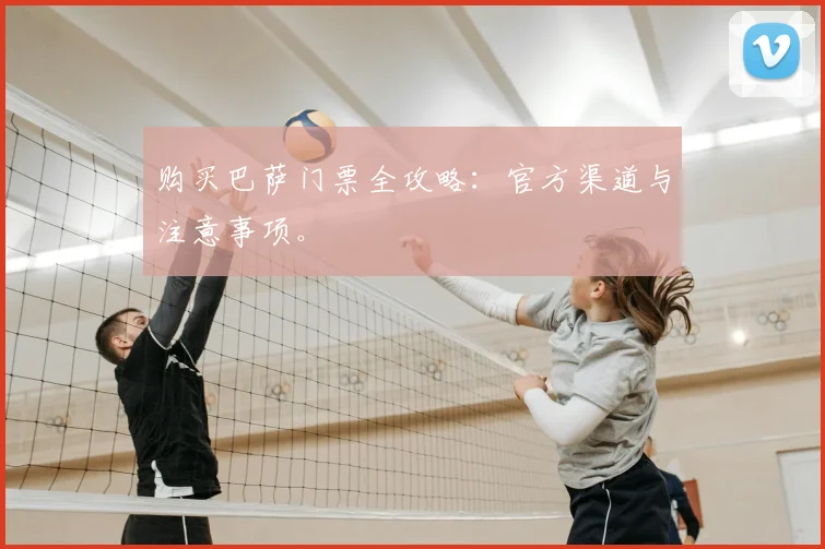 购买巴萨门票全攻略:官方渠道与注意事项。