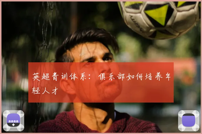 英超青训体系：俱乐部如何培养年轻人才