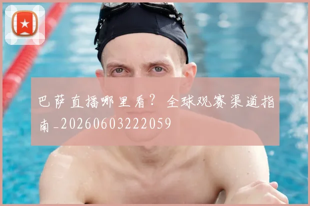 巴萨直播哪里看？全球观赛渠道指南_20260603222059