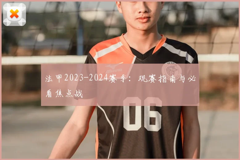 法甲2023-2024赛季：观赛指南与必看焦点战