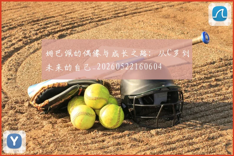 姆巴佩的偶像与成长之路：从C罗到未来的自己_20260522160604