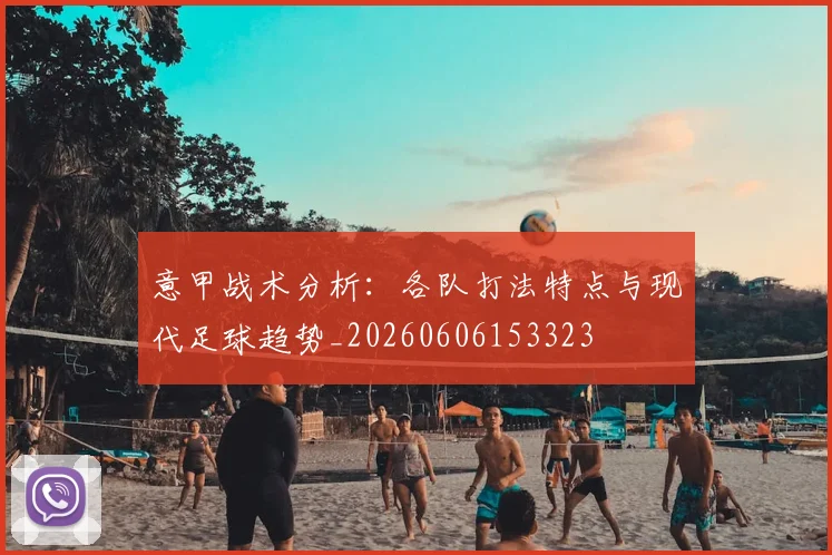 意甲战术分析：各队打法特点与现代足球趋势_20260606153323