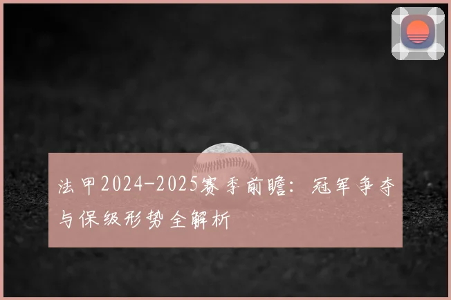 法甲2024-2025赛季前瞻:冠军争夺与保级形势全解析