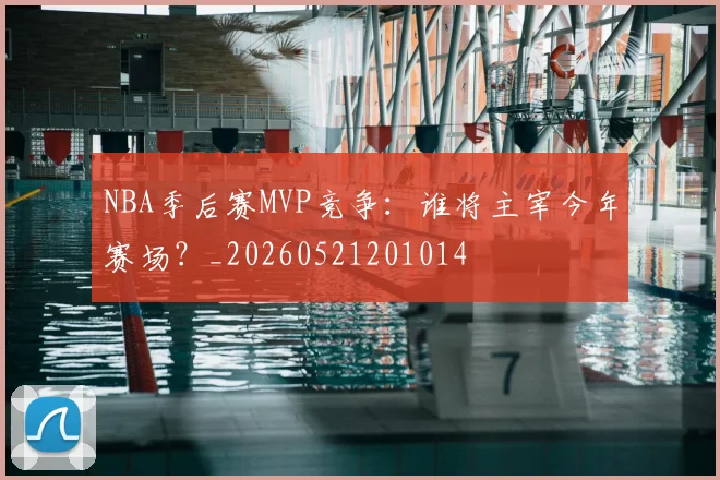 NBA季后赛MVP竞争:谁将主宰今年赛场?_20260521201014