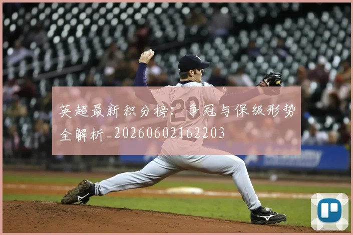 英超最新积分榜:争冠与保级形势全解析_20260602162203