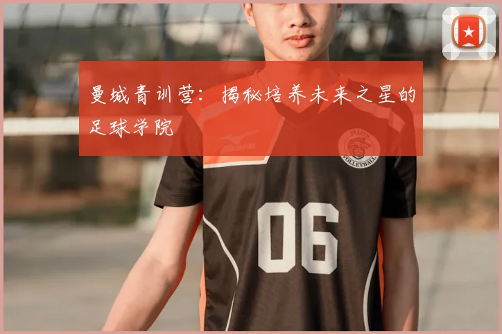 曼城青训营：揭秘培养未来之星的足球学院