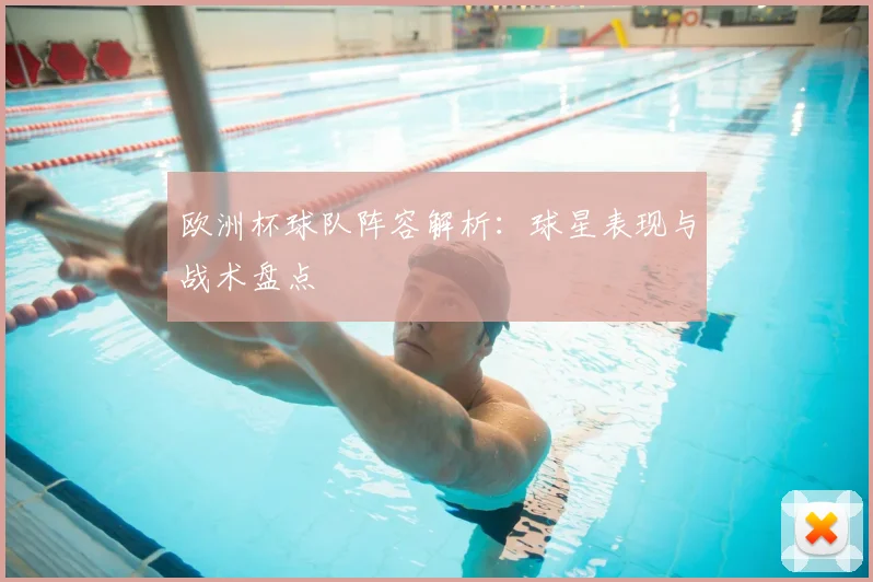 欧洲杯球队阵容解析:球星表现与战术盘点